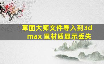 草图大师文件导入到3dmax 里材质显示丢失